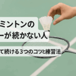 バドミントンのラリーが続かない人へ｜安定して続ける3つのコツと練習法