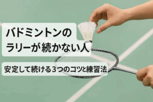 バドミントンのラリーが続かない人へ｜安定して続ける3つのコツと練習法