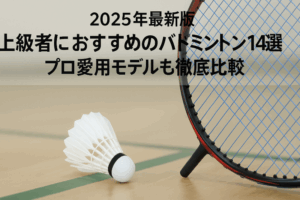 【2025年最新版】上級者におすすめのバドミントンラケット14選｜プロ愛用モデルも徹底比較