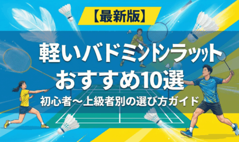 【最新版】軽いバドミントンラケットおすすめ10選｜初心者〜上級者別の選び方ガイド