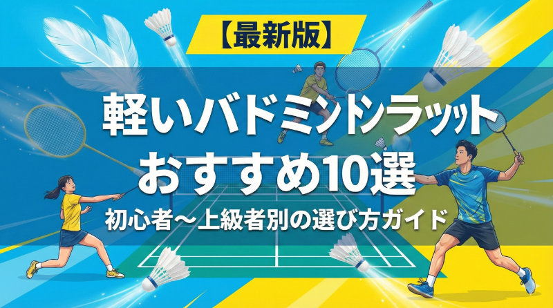 【最新版】軽いバドミントンラケットおすすめ10選|初心者〜上級者別の選び方ガイド