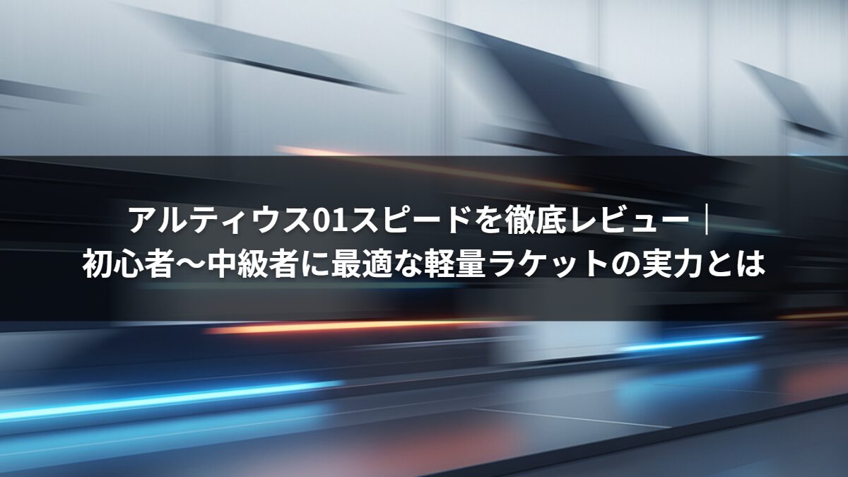 アルティウス01スピードを徹底レビュー｜初心者〜中級者に最適な軽量ラケットの実力とは