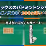 ヨネックスのバドミントンシャトル エアロセンサ200と300の違いを徹底解説|用途別の選び方