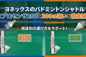 ヨネックスのバドミントンシャトル エアロセンサ200と300の違いを徹底解説｜用途別の選び方
