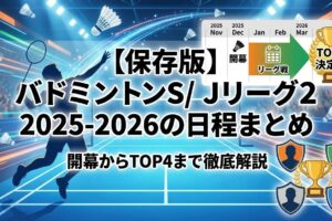 【保存版】バドミントンS/Jリーグ2025-2026の日程まとめ｜開幕からTOP4まで徹底解説