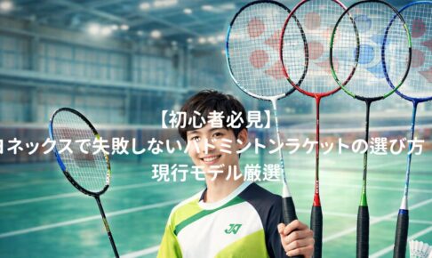 【初心者必見】ヨネックスで失敗しないバドミントンラケットの選び方｜現行モデル厳選