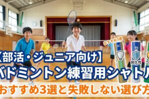 【部活・ジュニア向け】バドミントン練習用シャトルのおすすめ3選と失敗しない選び方