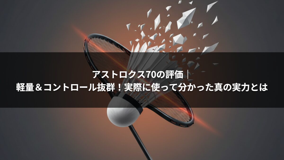 アストロクス70の評価|軽量&コントロール抜群!実際に使って分かった真の実力とは