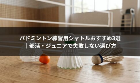 バドミントン練習用シャトルおすすめ3選｜部活・ジュニアで失敗しない選び方