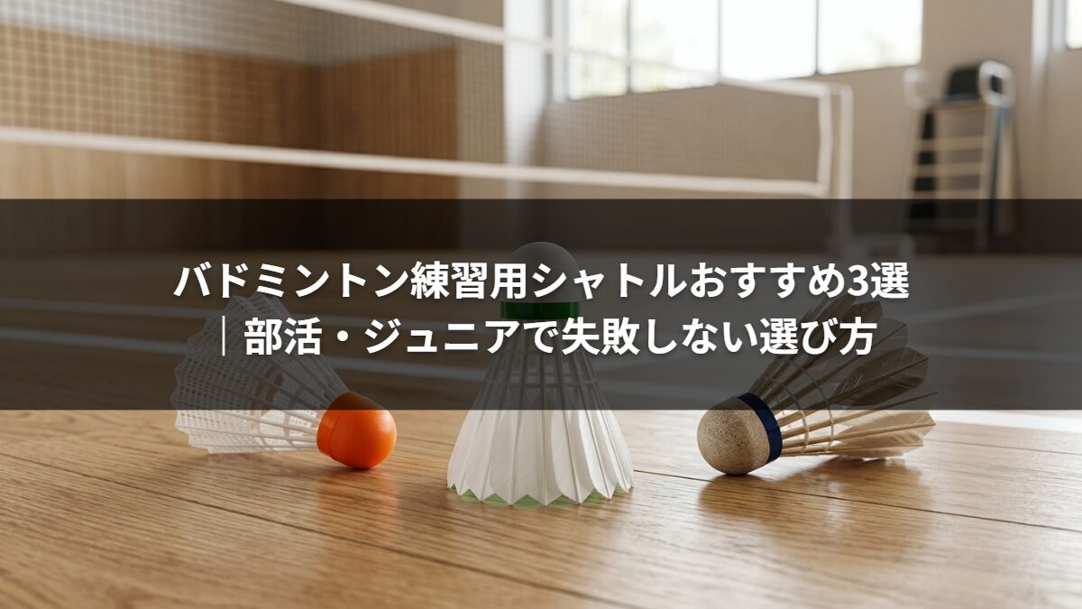 バドミントン練習用シャトルおすすめ3選|部活・ジュニアで失敗しない選び方