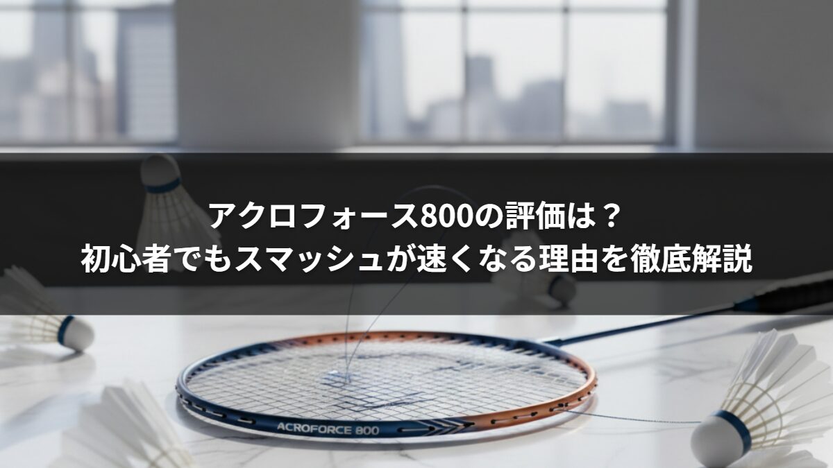 アクロフォース800の評価は？初心者でもスマッシュが速くなる理由を 