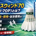 クロスウィンド70（CW-70P）とは？ヨネックス人工シャトルの性能・価格・試合使用を解説【レビュー前情報】