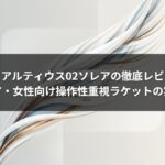 ミズノアルティウス02ソレアの徹底レビュー｜ジュニア・女性向け操作性重視ラケットの実力とは