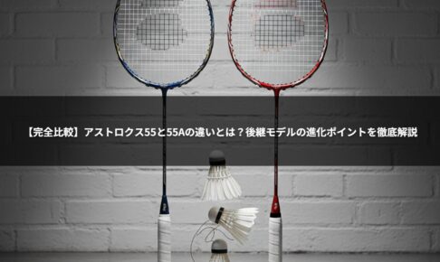 【完全比較】アストロクス55と55Aの違いとは？後継モデルの進化ポイントを徹底解説