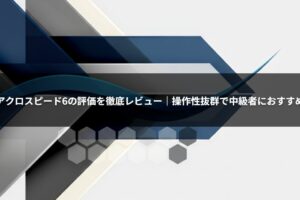 アクロスピード6の評価を徹底レビュー｜操作性抜群で中級者におすすめ