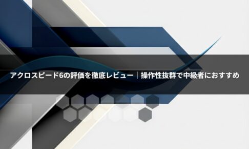 アクロスピード6の評価を徹底レビュー｜操作性抜群で中級者におすすめ