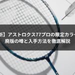 【2026最新】アストロクス77プロの限定カラーはある？廃版の噂と入手方法を徹底解説