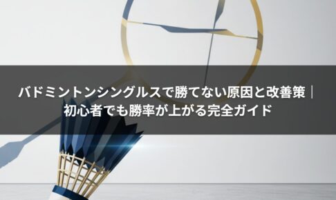 バドミントンシングルスで勝てない原因と改善策｜初心者でも勝率が上がる完全ガイド