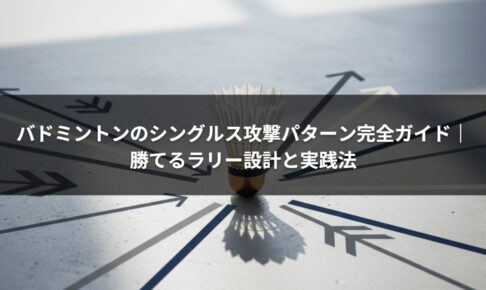 バドミントンのシングルス攻撃パターン完全ガイド｜勝てるラリー設計と実践法