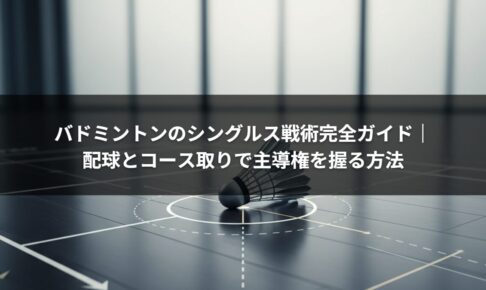 バドミントンのシングルス戦術完全ガイド｜配球とコース取りで主導権を握る方法