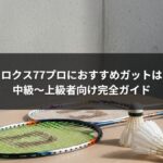 アストロクス77プロにおすすめガットはこれ!中級〜上級者向け完全ガイド