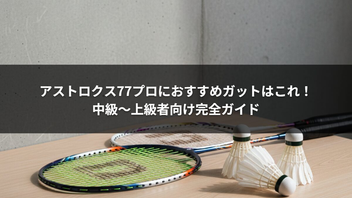 アストロクス77プロにおすすめガットはこれ！中級〜上級者向け完全ガイド