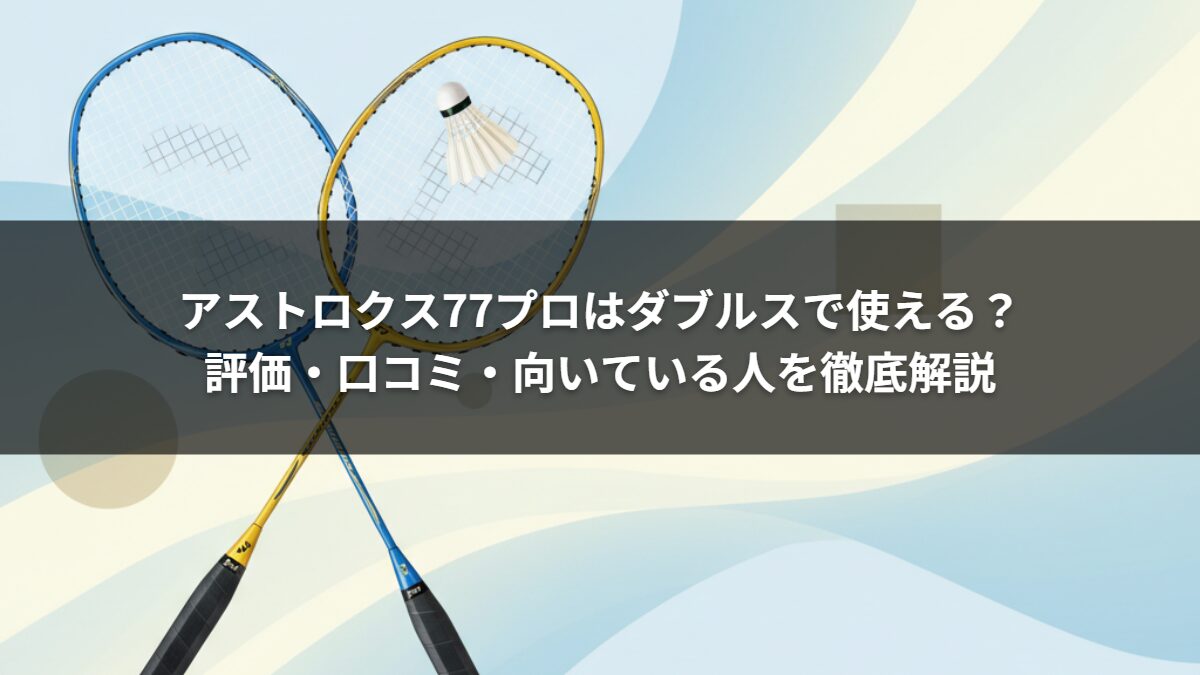 アストロクス77プロはダブルスで使える?評価・口コミ・向いている人を徹底解説