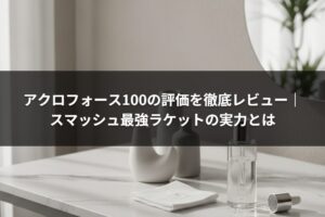 アクロフォース100の評価を徹底レビュー｜スマッシュ最強ラケットの実力とは