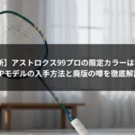 【2026最新】アストロクス99プロの限定カラーは存在する？BPモデルの入手方法と廃版の噂を徹底解説