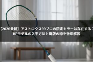 【2026最新】アストロクス99プロの限定カラーは存在する？BPモデルの入手方法と廃版の噂を徹底解説