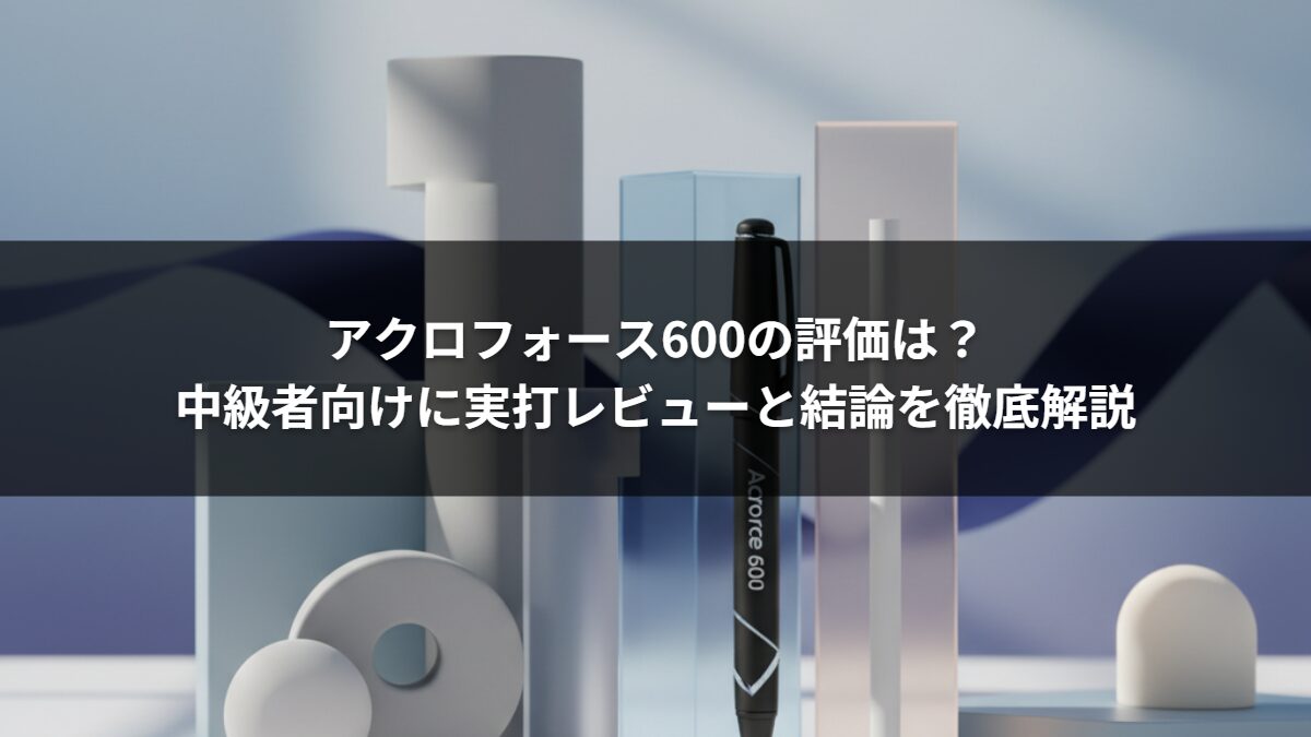 アクロフォース600の評価は？中級者向けに実打レビューと結論を徹底解説