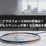 アクロフォース800の評価は？初心者でもスマッシュが速くなる理由を徹底解説
