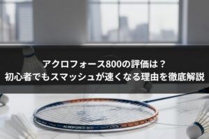 アクロフォース800の評価は？初心者でもスマッシュが速くなる理由を徹底解説