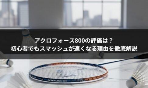 アクロフォース800の評価は？初心者でもスマッシュが速くなる理由を徹底解説