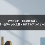 アクロスピード0の評価は？実際の使用感・他ラケット比較・おすすめプレイヤーまで完全解説