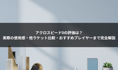 アクロスピード0の評価は？実際の使用感・他ラケット比較・おすすめプレイヤーまで完全解説