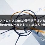 アストロクス22RXの使用選手はいる?実際の使用レベルとおすすめな人を解説
