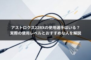アストロクス22RXの使用選手はいる？実際の使用レベルとおすすめな人を解説