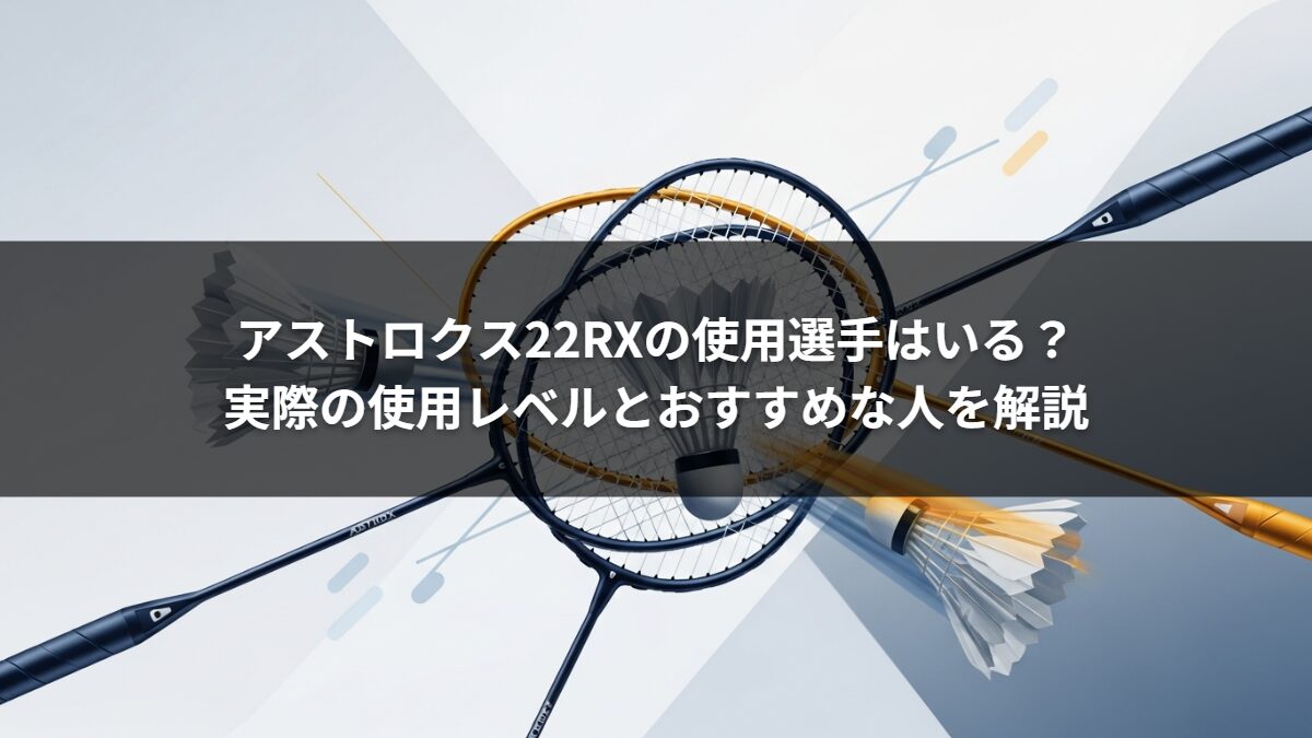 アストロクス22RXの使用選手はいる？実際の使用レベルとおすすめな人を解説