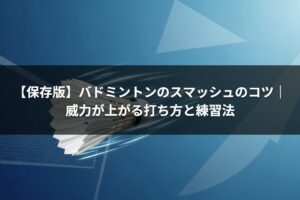 【保存版】バドミントンのスマッシュのコツ｜威力が上がる打ち方と練習法