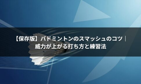 【保存版】バドミントンのスマッシュのコツ｜威力が上がる打ち方と練習法