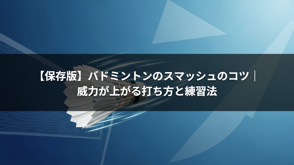 【保存版】バドミントンのスマッシュのコツ｜威力が上がる打ち方と練習法