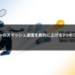 バドミントンのスマッシュ速度を劇的に上げる3つのコツと練習法