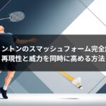 バドミントンのスマッシュフォーム完全解説｜再現性と威力を同時に高める方法