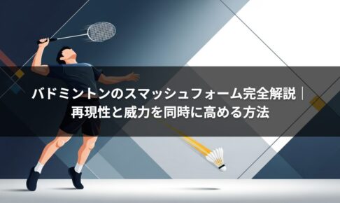 バドミントンのスマッシュフォーム完全解説｜再現性と威力を同時に高める方法