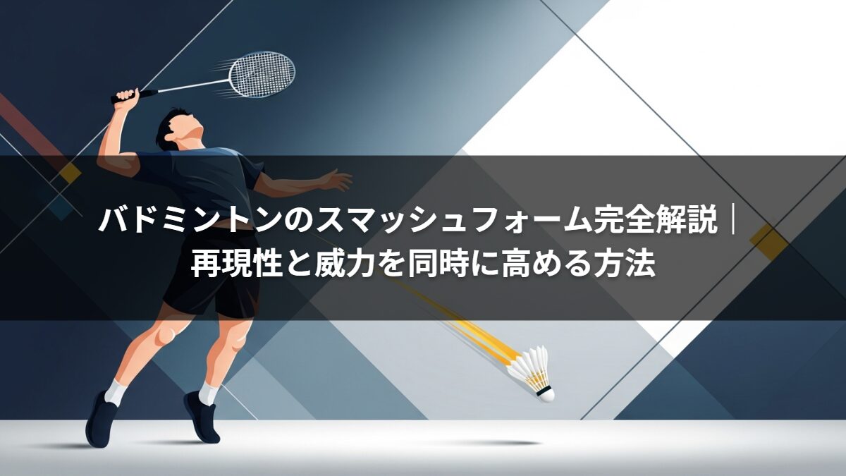 バドミントンのスマッシュフォーム完全解説｜再現性と威力を同時に高める方法