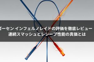 ゴーセン インフェルノレイドの評価を徹底レビュー｜連続スマッシュとレシーブ性能の真価とは