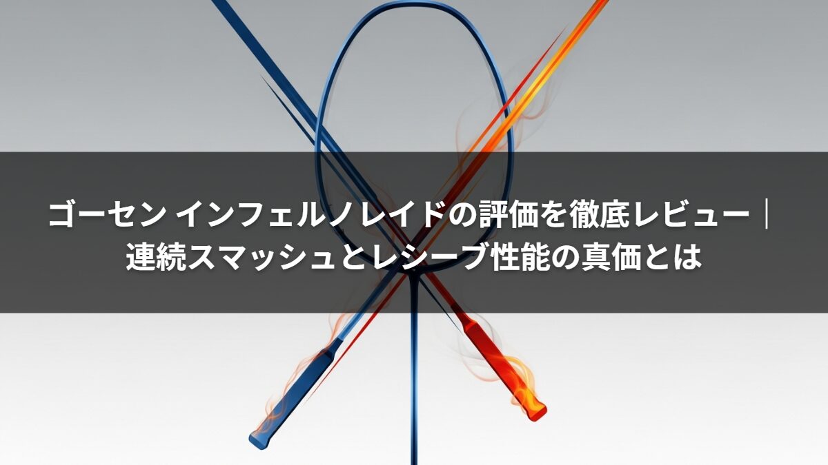 ゴーセン インフェルノレイドの評価を徹底レビュー|連続スマッシュとレシーブ性能の真価とは