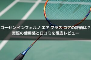 ゴーセン インフェルノ エア プラス コアの評価は？実際の使用感と口コミを徹底レビュー
