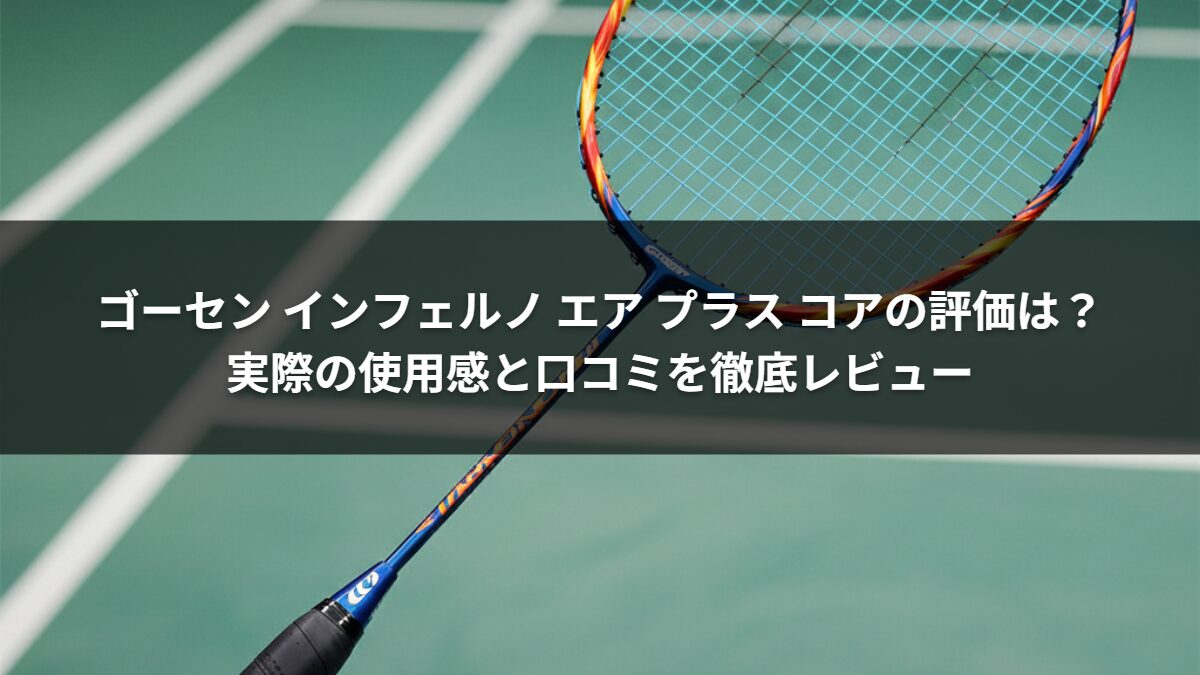 ゴーセン インフェルノ エア プラス コアの評価は？実際の使用感と口コミを徹底レビュー